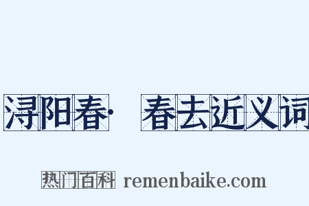 浔阳春·春去近义词是什么意思的图片